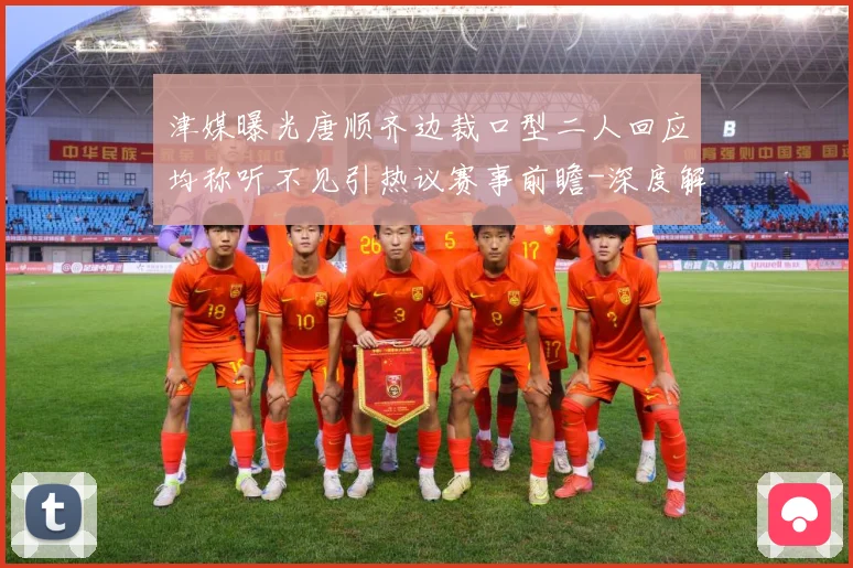 津媒曝光唐顺齐边裁口型二人回应均称听不见引热议赛事前瞻-深度解析