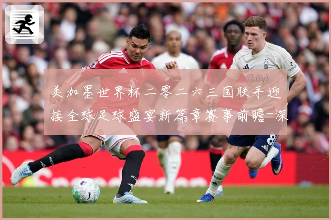 美加墨世界杯二零二六三国联手迎接全球足球盛宴新篇章赛事前瞻-深度解析