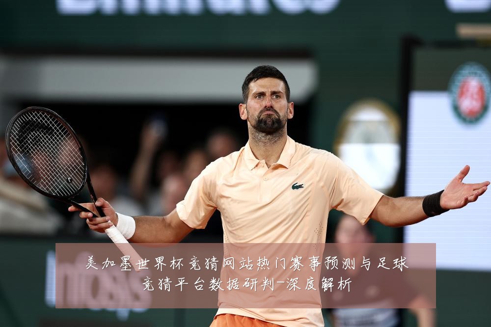 美加墨世界杯竞猜网站热门赛事预测与足球竞猜平台数据研判-深度解析