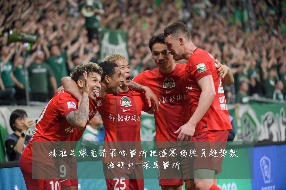 精准足球竞猜策略解析把握赛场胜负趋势数据研判-深度解析