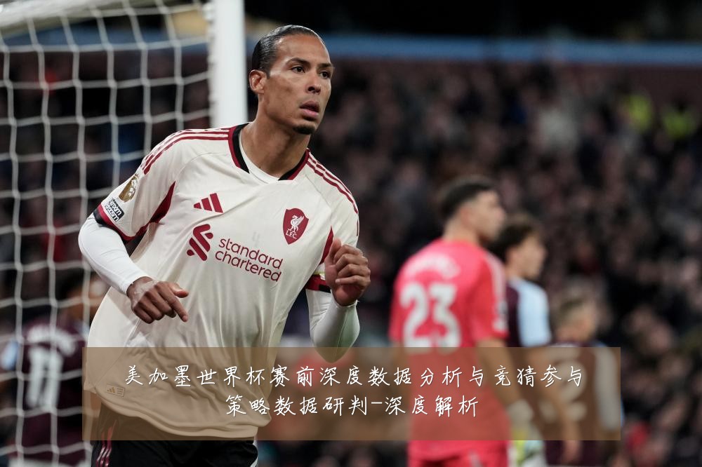 美加墨世界杯赛前深度数据分析与竞猜参与策略数据研判-深度解析