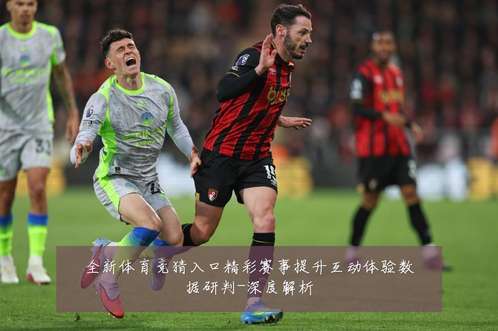 全新体育竞猜入口精彩赛事提升互动体验数据研判-深度解析
