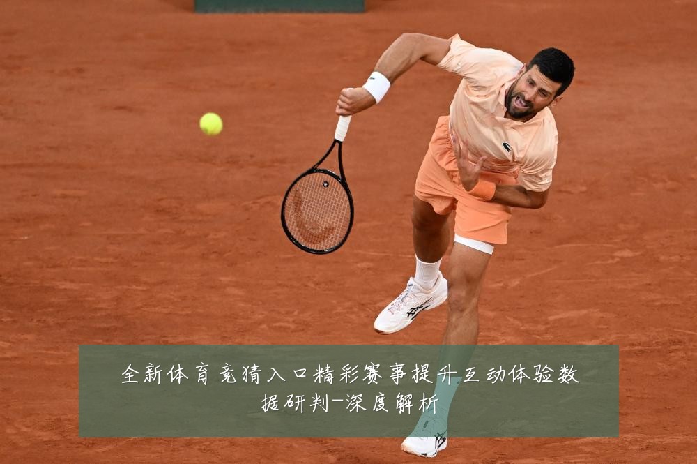 全新体育竞猜入口精彩赛事提升互动体验数据研判-深度解析