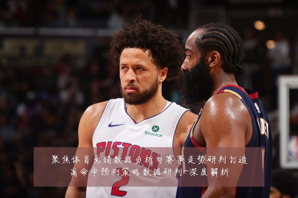聚焦体育竞猜数据分析与赛事走势研判打造高命中预测策略数据研判-深度解析