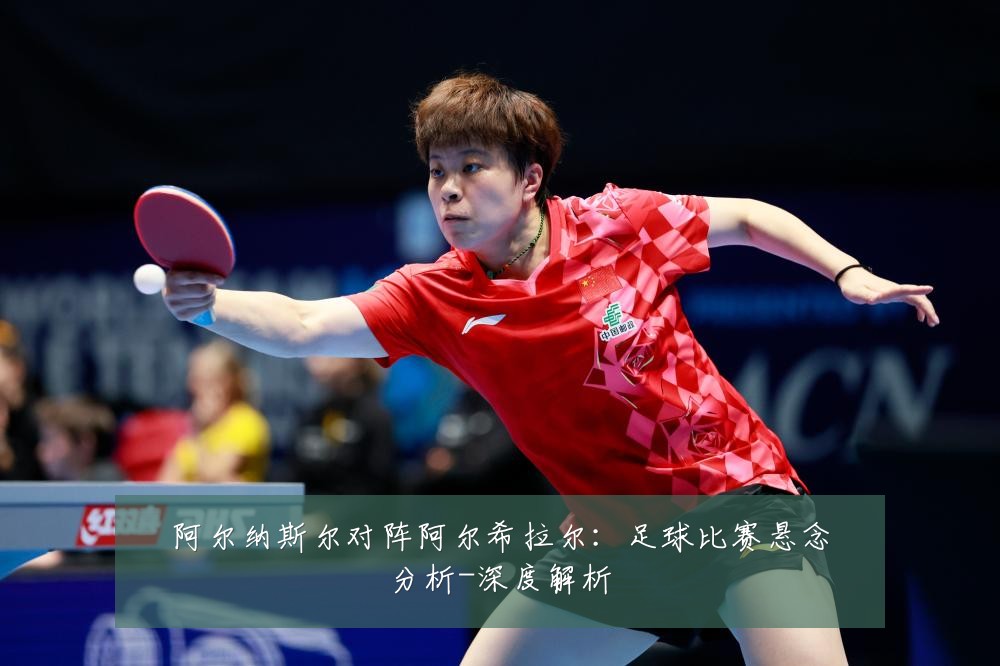 阿尔纳斯尔对阵阿尔希拉尔:足球比赛悬念分析-深度解析
